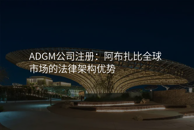 ADGM公司注册:阿布扎比全球市场的法律架构优势