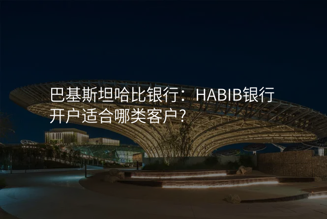 巴基斯坦哈比银行:HABIB银行开户适合哪类客户?