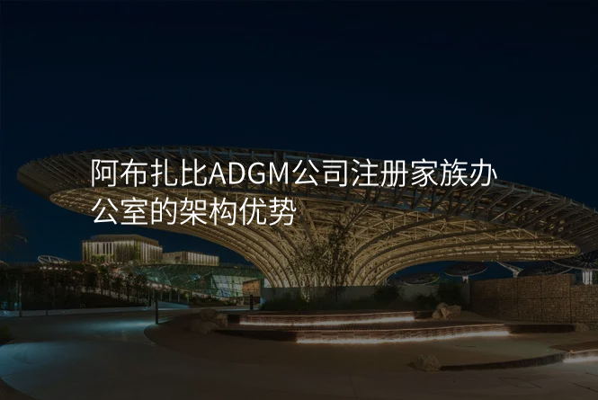 阿布扎比ADGM公司注册家族办公室的架构优势