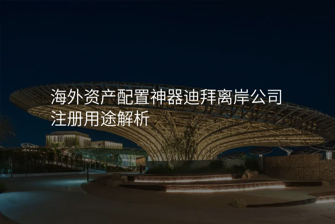 海外资产配置神器迪拜离岸公司注册用途解析
