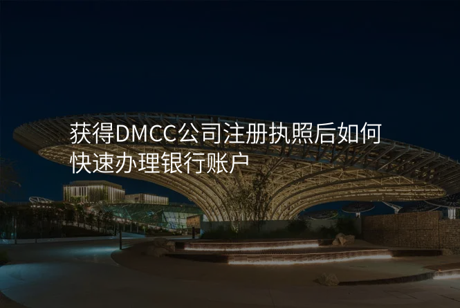 获得DMCC公司注册执照后如何快速办理银行账户