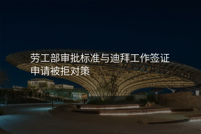 劳工部审批标准与迪拜工作签证申请被拒对策