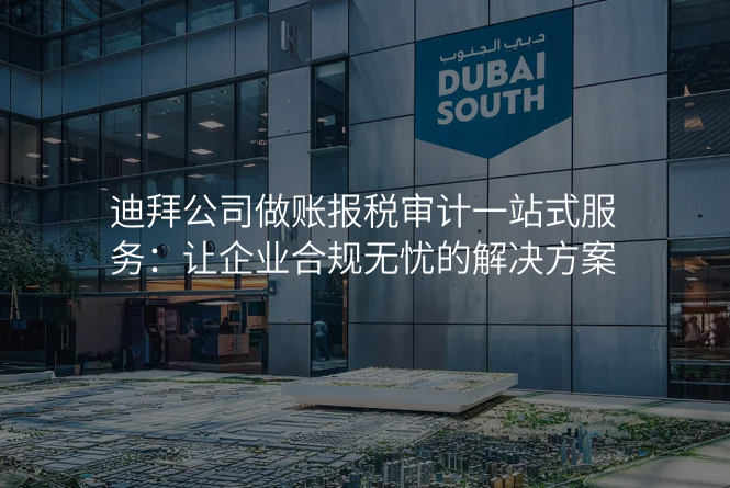 迪拜公司做账报税审计一站式服务:让企业合规无忧的解决方案