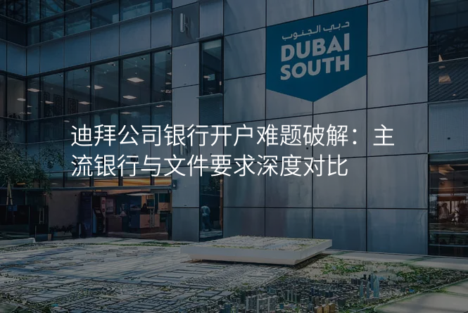 迪拜公司银行开户难题破解:主流银行与文件要求深度对比