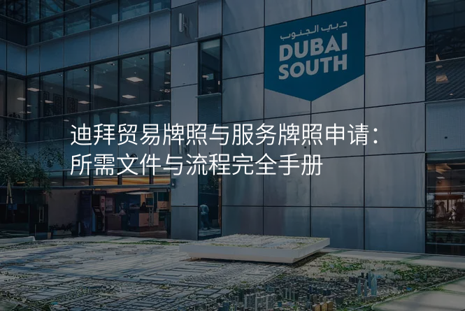 迪拜贸易牌照与服务牌照申请:所需文件与流程完全手册