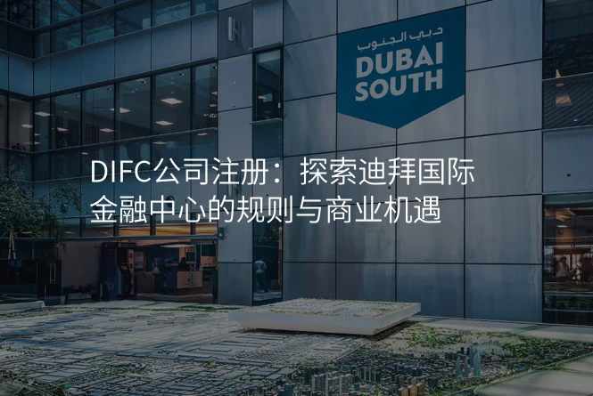 DIFC公司注册:探索迪拜国际金融中心的规则与商业机遇