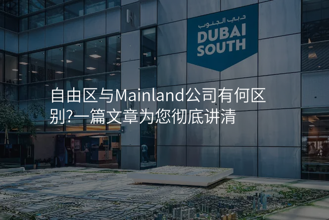 自由区与Mainland公司有何区别?一篇文章为您彻底讲清