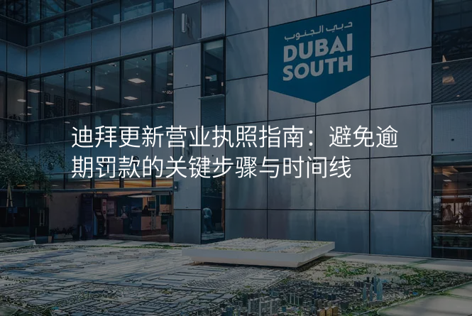 迪拜更新营业执照指南:避免逾期罚款的关键步骤与时间线