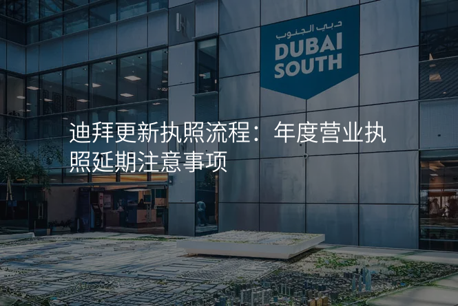 迪拜更新执照流程:年度营业执照延期注意事项