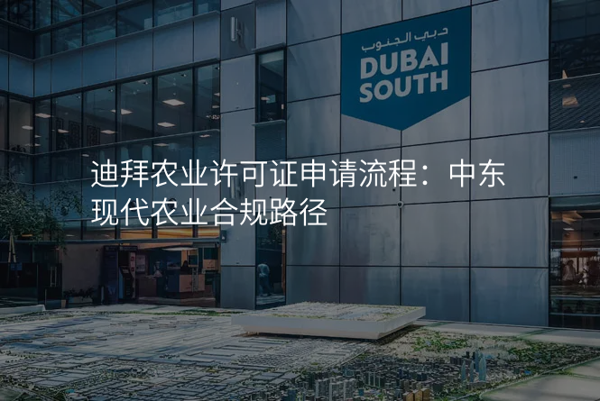迪拜农业许可证申请流程:中东现代农业合规路径
