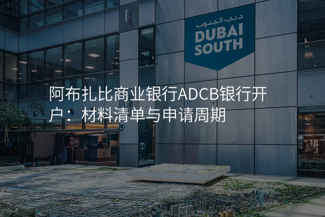 阿布扎比商业银行ADCB银行开户:材料清单与申请周期