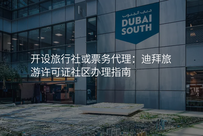 开设旅行社或票务代理:迪拜旅游许可证社区办理指南