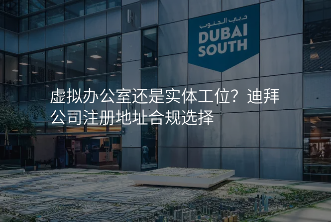 虚拟办公室还是实体工位?迪拜公司注册地址合规选择