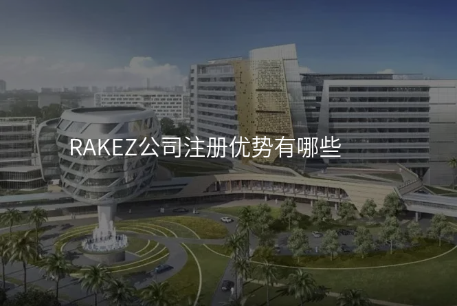 RAKEZ公司注册优势有哪些