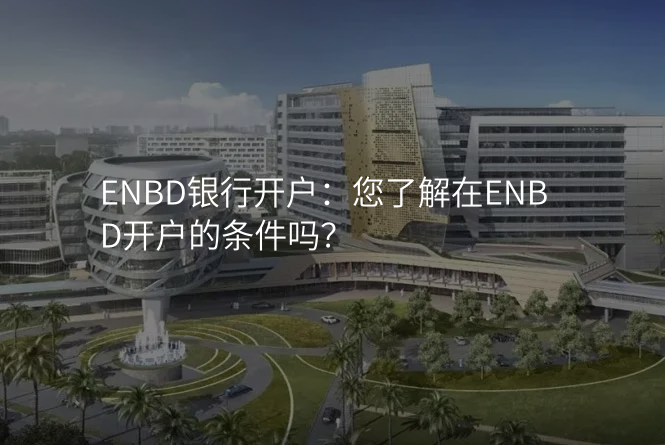 ENBD银行开户:您了解在ENBD开户的条件吗?