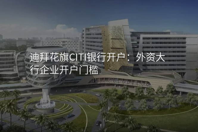 迪拜花旗CITI银行开户:外资大行企业开户门槛