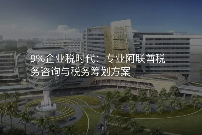 9%企业税时代:专业阿联酋税务咨询与税务筹划方案