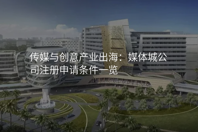 传媒与创意产业出海:媒体城公司注册申请条件一览