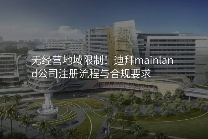 无经营地域限制!迪拜mainland公司注册流程与合规要求