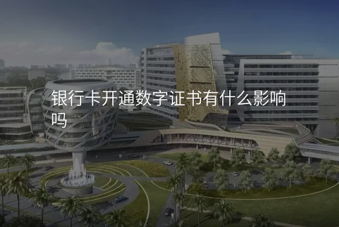 银行卡开通数字证书有什么影响吗