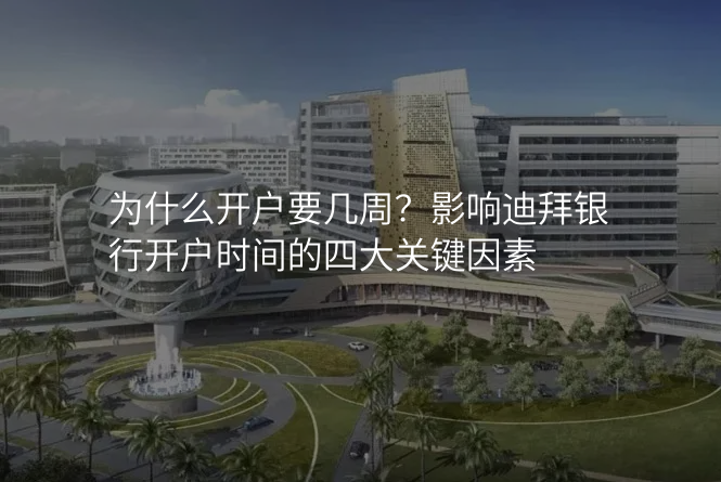 为什么开户要几周?影响迪拜银行开户时间的四大关键因素