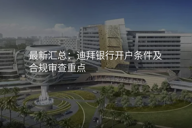 最新汇总:迪拜银行开户条件及合规审查重点