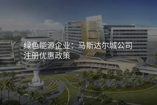 绿色能源企业:马斯达尔城公司注册优惠政策