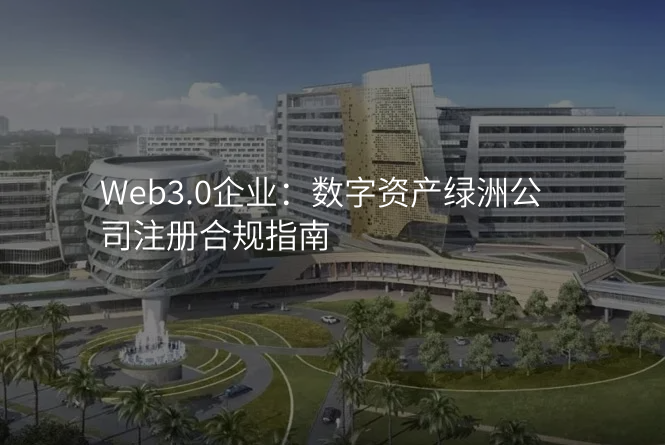 Web3.0企业:数字资产绿洲公司注册合规指南