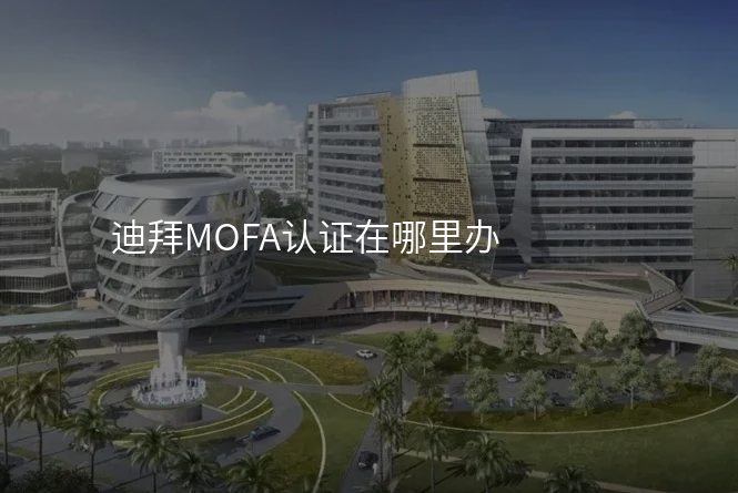 迪拜MOFA认证在哪里办