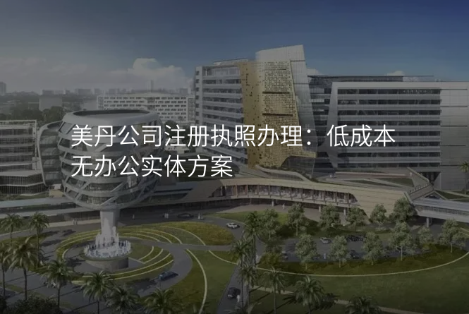美丹公司注册执照办理:低成本无办公实体方案