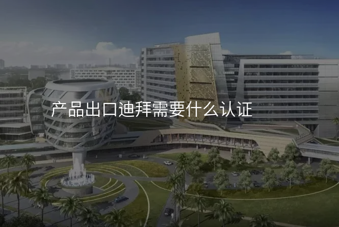 产品出口迪拜需要什么认证