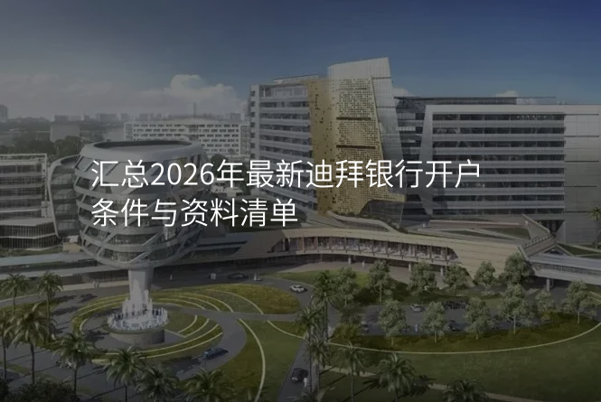 汇总2026年最新迪拜银行开户条件与资料清单