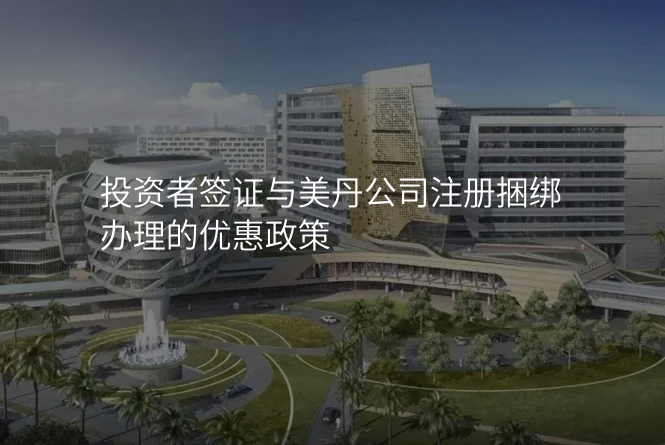 投资者签证与美丹公司注册捆绑办理的优惠政策