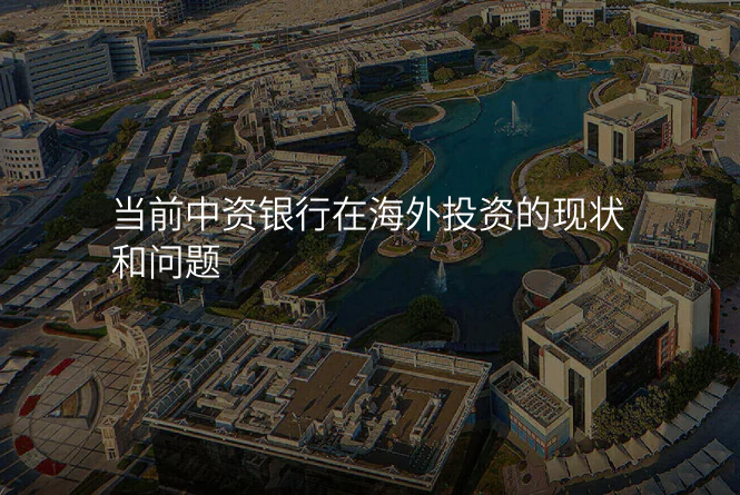 当前中资银行在海外投资的现状和问题