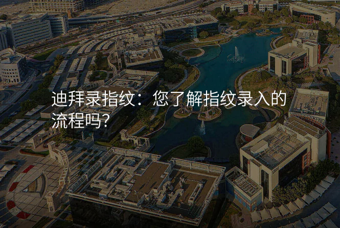 迪拜录指纹:您了解指纹录入的流程吗?