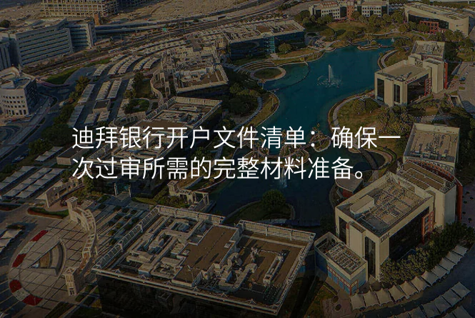 迪拜银行开户文件清单:确保一次过审所需的完整材料准备。