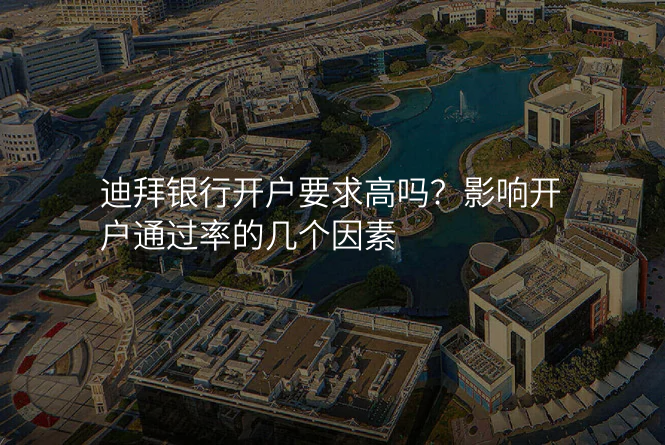 迪拜银行开户要求高吗?影响开户通过率的几个因素