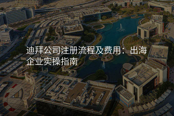 迪拜公司注册流程及费用:出海企业实操指南