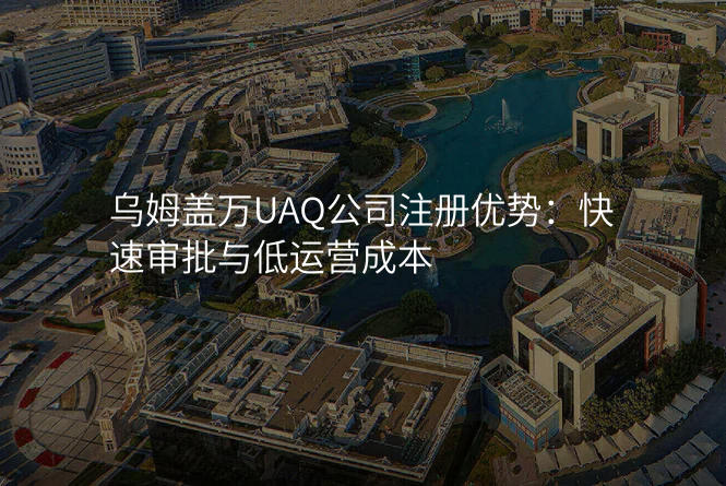 乌姆盖万UAQ公司注册优势:快速审批与低运营成本
