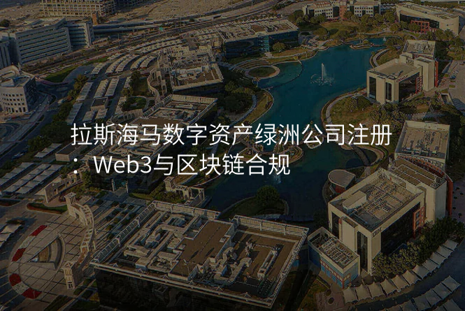 拉斯海马数字资产绿洲公司注册:Web3与区块链合规
