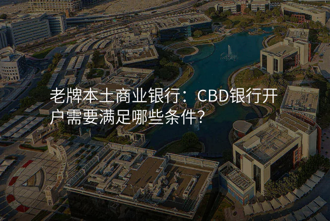 老牌本土商业银行:CBD银行开户需要满足哪些条件?