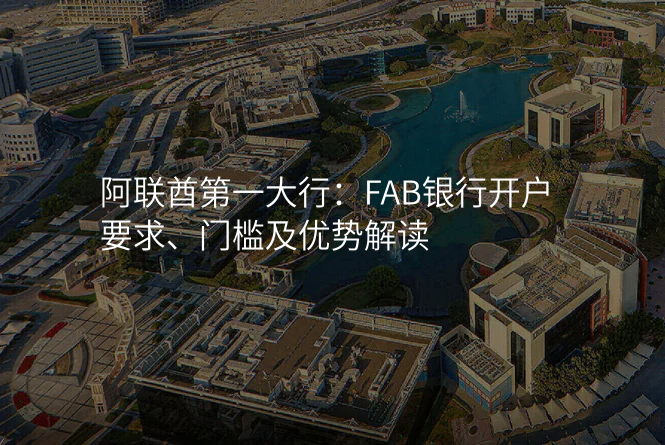 阿联酋第一大行:FAB银行开户要求、门槛及优势解读