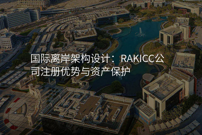 国际离岸架构设计:RAKICC公司注册优势与资产保护