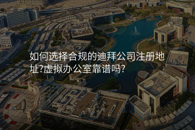 如何选择合规的迪拜公司注册地址?虚拟办公室靠谱吗?