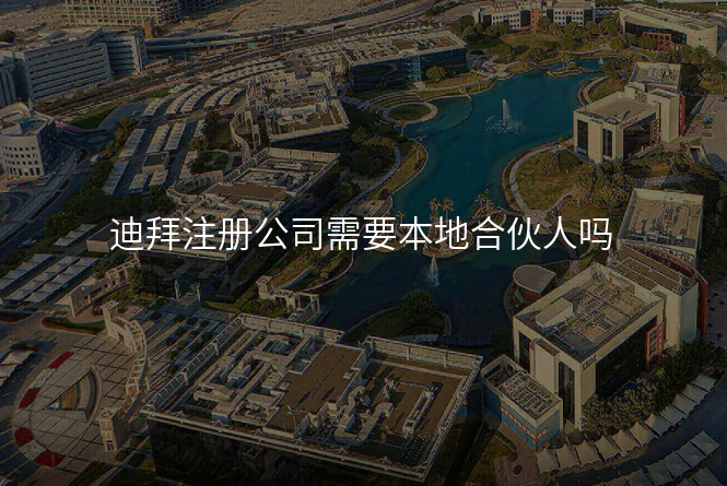 迪拜注册公司需要本地合伙人吗