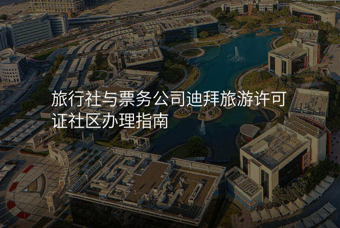 旅行社与票务公司迪拜旅游许可证社区办理指南