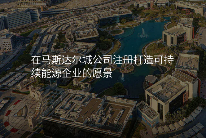在马斯达尔城公司注册打造可持续能源企业的愿景