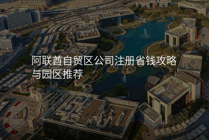 阿联酋自贸区公司注册省钱攻略与园区推荐
