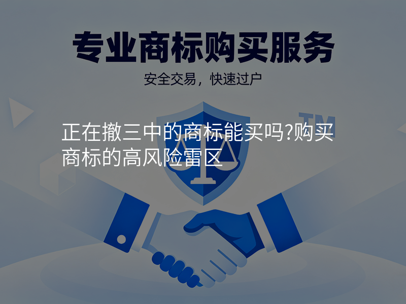 正在撤三中的商标能买吗?购买商标的高风险雷区 正在撤三中的商标能买吗?购买商标的高风险雷区