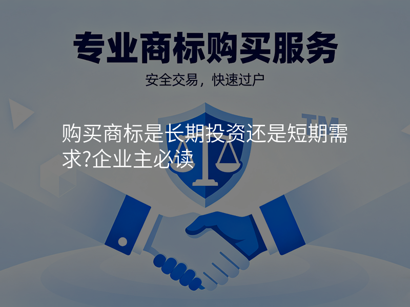 购买商标是长期投资还是短期需求?企业主必读 购买商标是长期投资还是短期需求?企业主必读